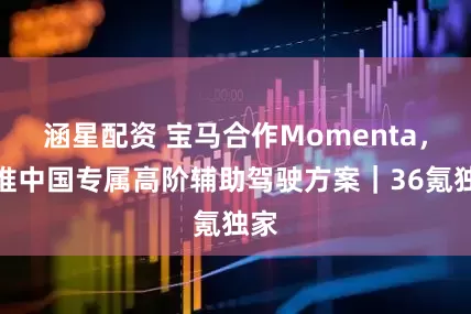涵星配资 宝马合作Momenta，将推中国专属高阶辅助驾驶方案｜36氪独家
