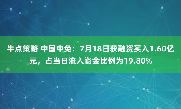 牛点策略 中国中免：7月18日获融资买入1.60亿元，占当日流入资金比例为19.80%