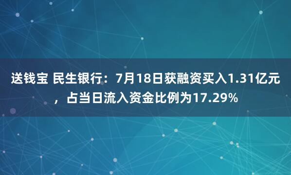 送钱宝 民生银行：7月18日获融资买入1.31亿元，占当日流入资金比例为17.29%