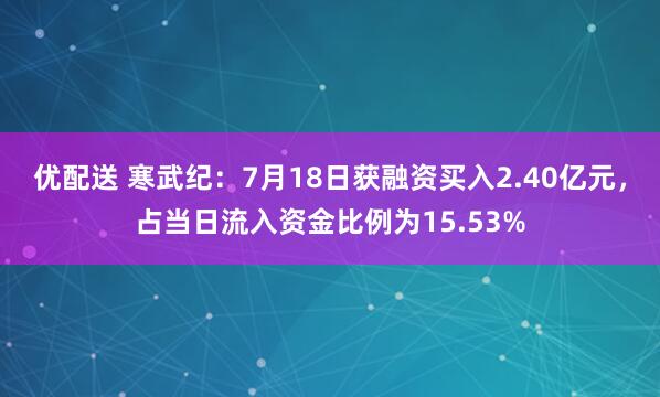 优配送 寒武纪：7月18日获融资买入2.40亿元，占当日流入资金比例为15.53%