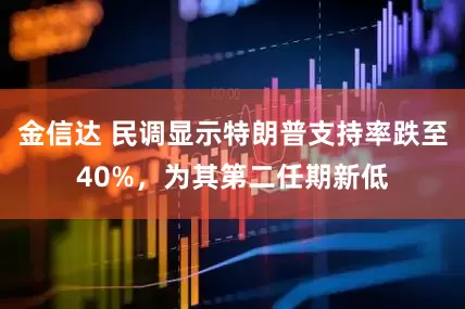 金信达 民调显示特朗普支持率跌至40%，为其第二任期新低