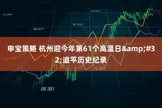 申宝策略 杭州迎今年第61个高温日&#32;追平历史纪录