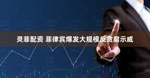 灵菲配资 菲律宾爆发大规模反贪腐示威