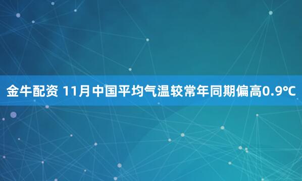 金牛配资 11月中国平均气温较常年同期偏高0.9℃