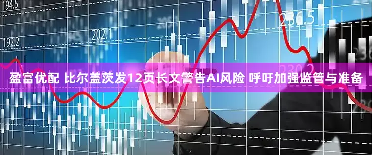 盈富优配 比尔盖茨发12页长文警告AI风险 呼吁加强监管与准备